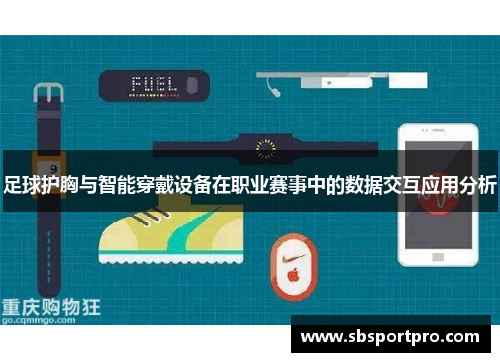 足球护胸与智能穿戴设备在职业赛事中的数据交互应用分析